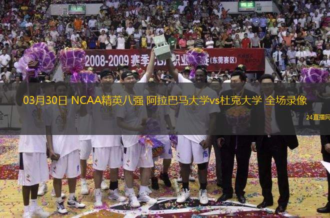03月30日 NCAA精英八強(qiáng) 阿拉巴馬大學(xué)vs杜克大學(xué) 全場(chǎng)錄像