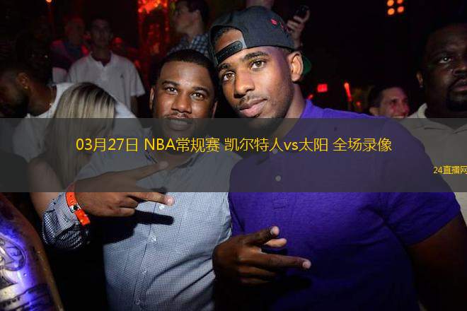 03月27日 NBA常規(guī)賽 凱爾特人vs太陽 全場(chǎng)錄像