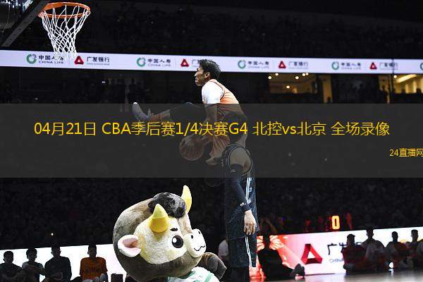 04月21日 CBA季后賽1/4決賽G4 北控vs北京 全場錄像