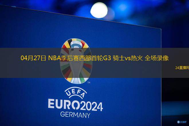 04月27日 NBA季后賽西部首輪G3 騎士vs熱火 全場錄像