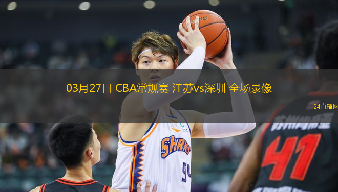 03月27日 CBA常規(guī)賽 江蘇vs深圳 全場(chǎng)錄像