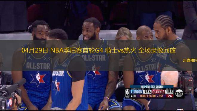 04月29日 NBA季后賽首輪G4 騎士vs熱火 全場錄像回放