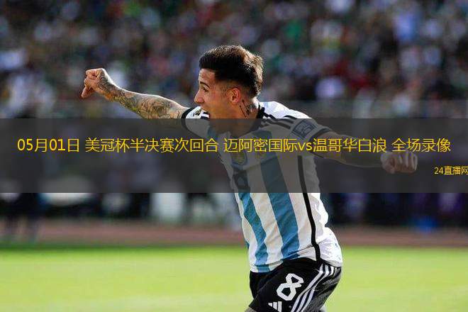 05月01日 美冠杯半決賽次回合 邁阿密國(guó)際vs溫哥華白浪 全場(chǎng)錄像