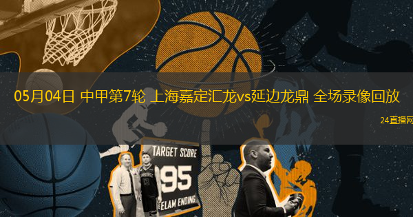 05月04日 中甲第7輪 上海嘉定匯龍vs延邊龍鼎 全場(chǎng)錄像回放