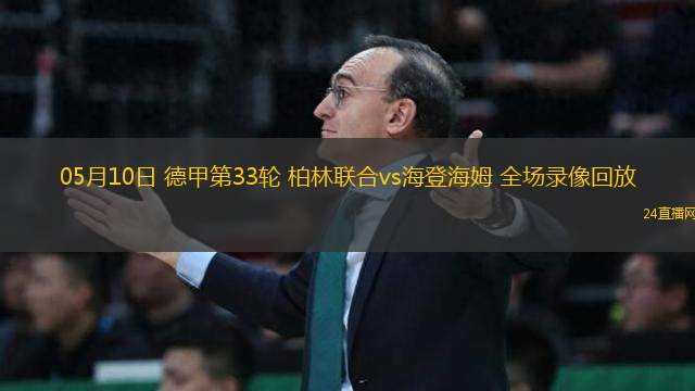 05月10日 德甲第33輪 柏林聯(lián)合vs海登海姆 全場(chǎng)錄像回放