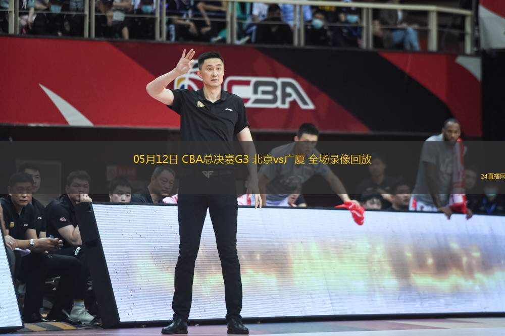 05月12日 CBA總決賽G3 北京vs廣廈 全場(chǎng)錄像回放