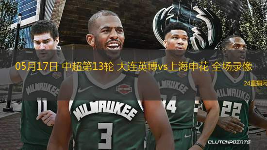 05月17日 中超第13輪 大連英博vs上海申花 全場錄像