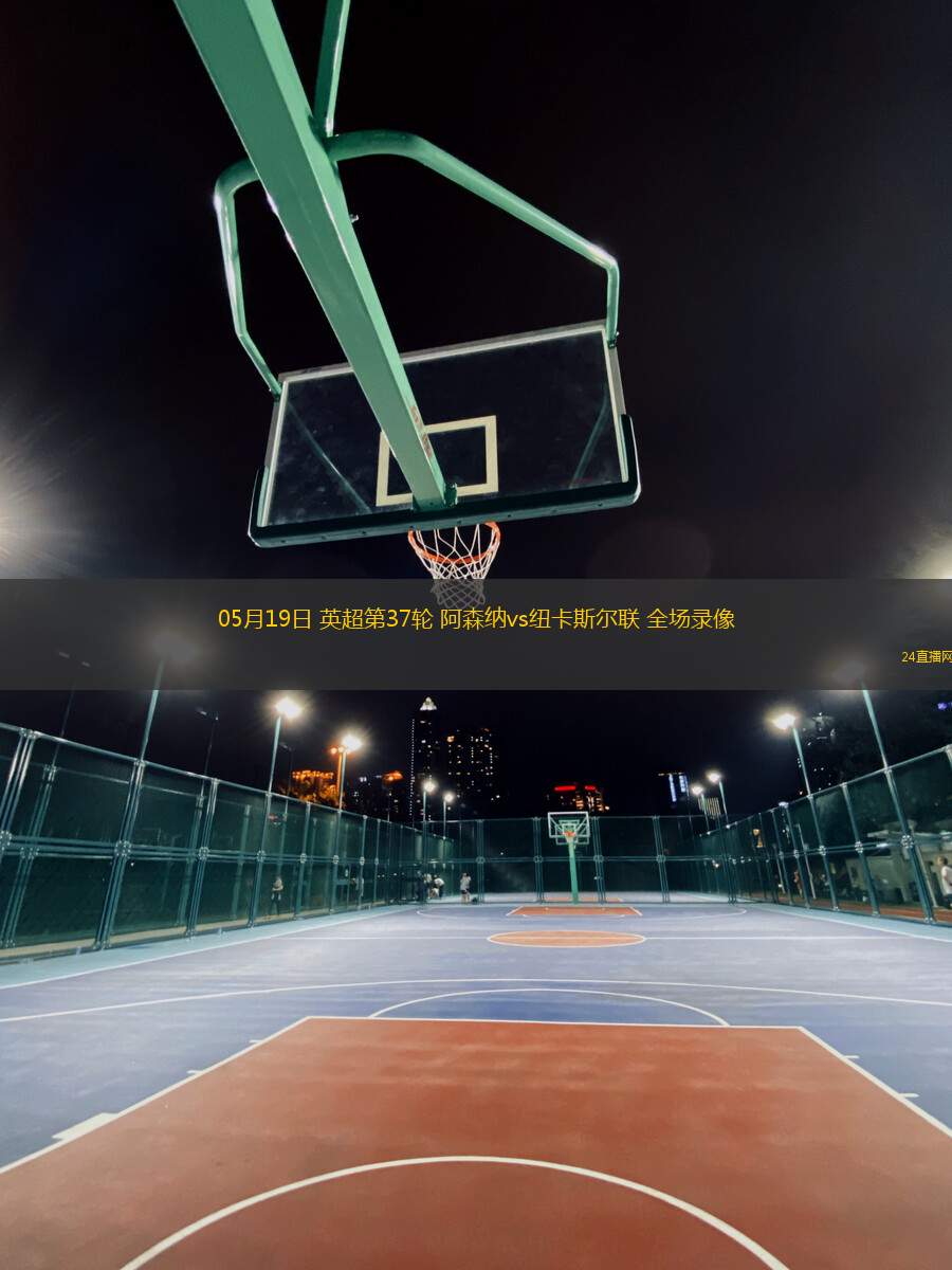 05月19日 英超第37輪 阿森納vs紐卡斯?fàn)柭?lián) 全場錄像
