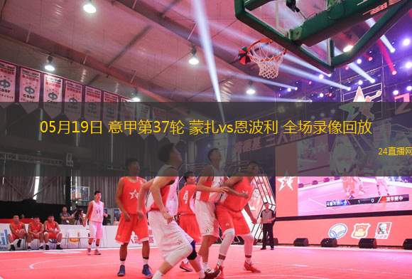 05月19日 意甲第37輪 蒙扎vs恩波利 全場(chǎng)錄像回放