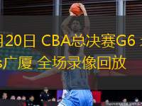 05月20日 CBA總決賽G6 北京vs廣廈 全場(chǎng)錄像回放