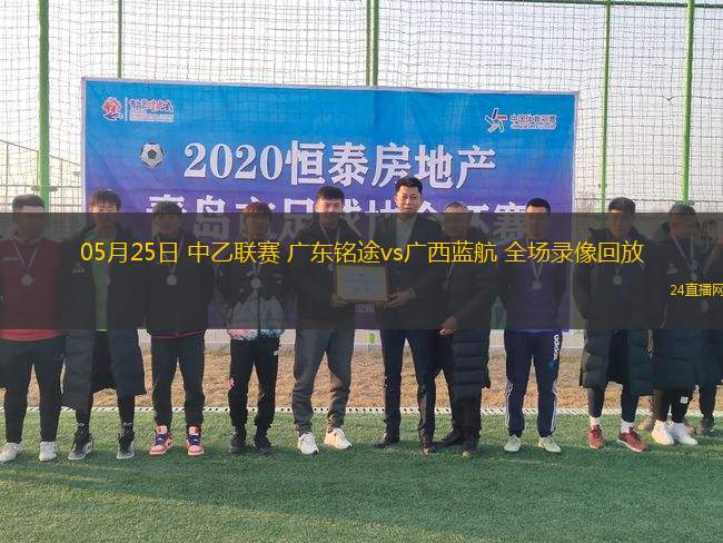 05月25日 中乙聯(lián)賽 廣東銘途vs廣西藍航 全場錄像回放