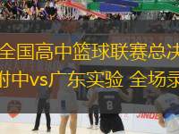 05月25日 全國高中籃球聯(lián)賽總決賽-男子組決賽 清華附中vs廣東實驗 全場錄像回放