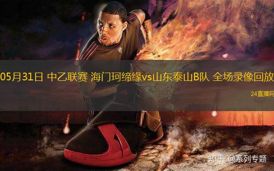 05月31日 中乙聯(lián)賽 海門珂締緣vs山東泰山B隊(duì) 全場(chǎng)錄像回放
