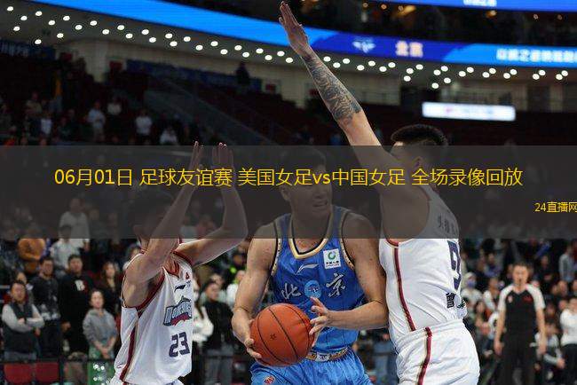 06月01日 足球友誼賽 美國女足vs中國女足 全場錄像回放