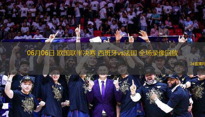 06月06日 歐國(guó)聯(lián)半決賽 西班牙vs法國(guó) 全場(chǎng)錄像回放