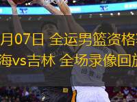 06月07日 全運男籃資格賽 上海vs吉林 全場錄像回放