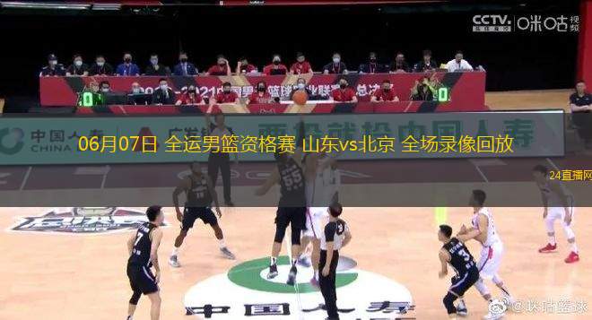 06月07日 全運男籃資格賽 山東vs北京 全場錄像回放