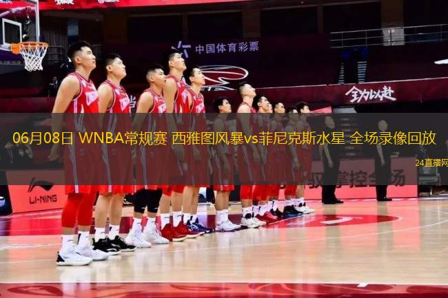 06月08日 WNBA常規(guī)賽 西雅圖風(fēng)暴vs菲尼克斯水星 全場錄像回放