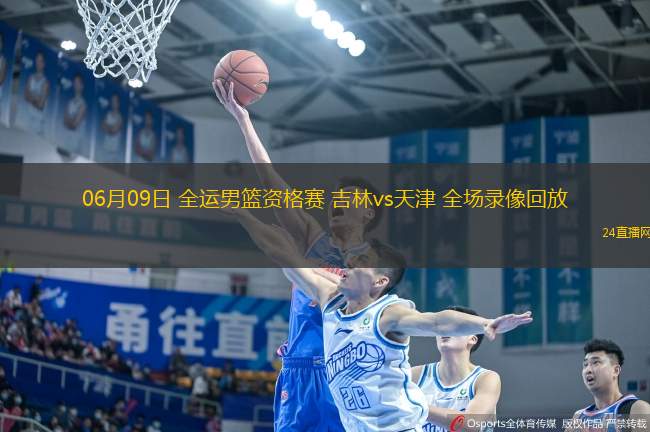 06月09日 全運(yùn)男籃資格賽 吉林vs天津 全場錄像回放