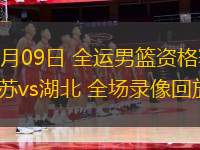 06月09日 全運男籃資格賽 江蘇vs湖北 全場錄像回放