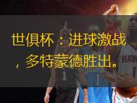 世俱杯：進球激戰(zhàn)，多特蒙德勝出。