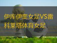 伊庫伊奎女足VS雷科萊塔體育女足