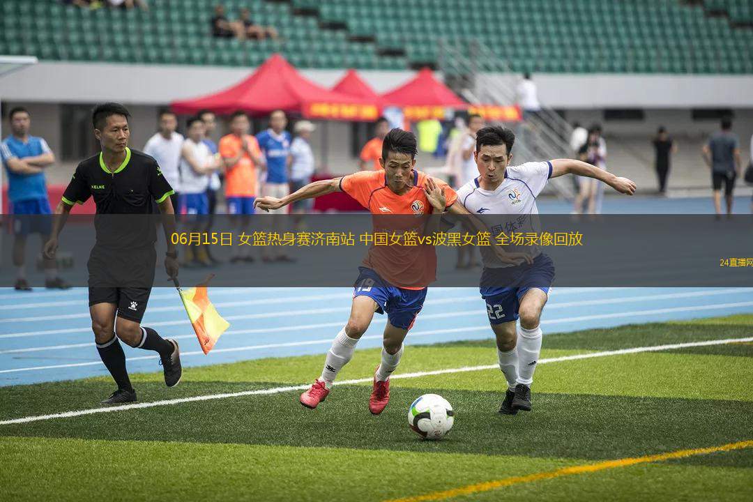 06月15日 女籃熱身賽濟南站 中國女籃vs波黑女籃 全場錄像回放