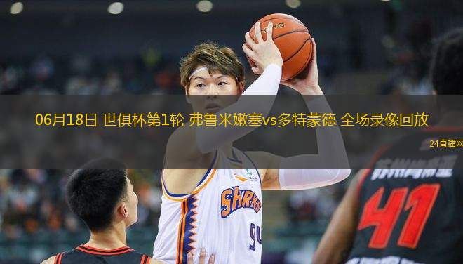 06月18日 世俱杯第1輪 弗魯米嫩塞vs多特蒙德 全場錄像回放