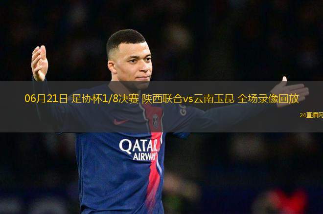 06月21日 足協(xié)杯1/8決賽 陜西聯(lián)合vs云南玉昆 全場錄像回放
