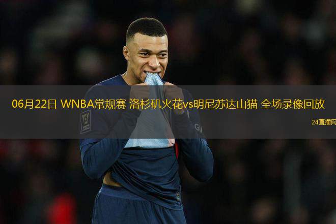 06月22日 WNBA常規(guī)賽 洛杉磯火花vs明尼蘇達山貓 全場錄像回放